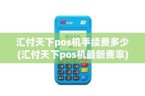 汇付天下pos机手续费多少(汇付天下pos机最新费率)