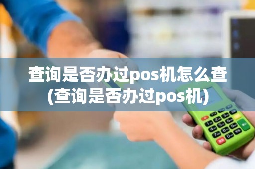 查询是否办过pos机怎么查(查询是否办过pos机)