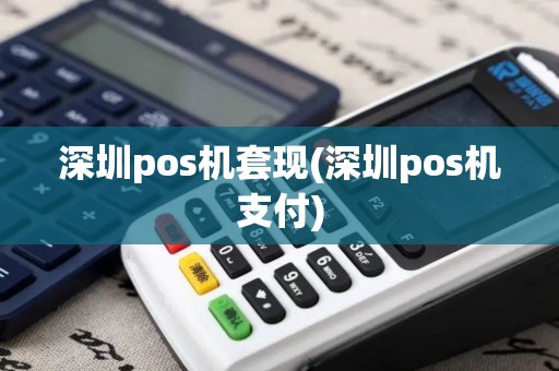 深圳pos机套现(深圳pos机支付)