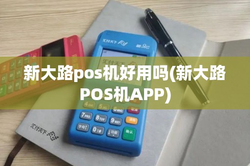 新大路pos机好用吗(新大路POS机APP)