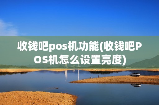 收钱吧pos机功能(收钱吧POS机怎么设置亮度)