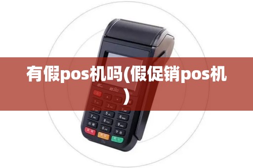 有假pos机吗(假促销pos机)