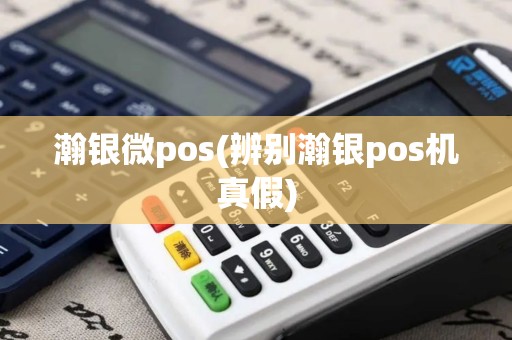 瀚银微pos(辨别瀚银pos机真假)