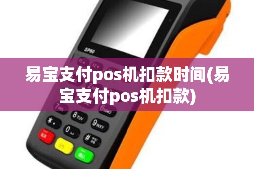 易宝支付pos机扣款时间(易宝支付pos机扣款)