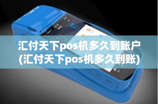 汇付天下pos机多久到账户(汇付天下pos机多久到账)