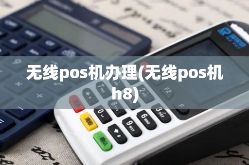 无线pos机办理(无线pos机h8)