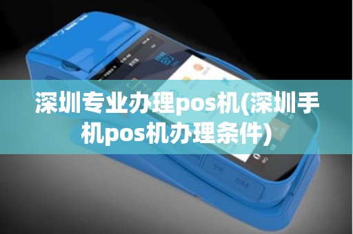 深圳专业办理pos机(深圳手机pos机办理条件)