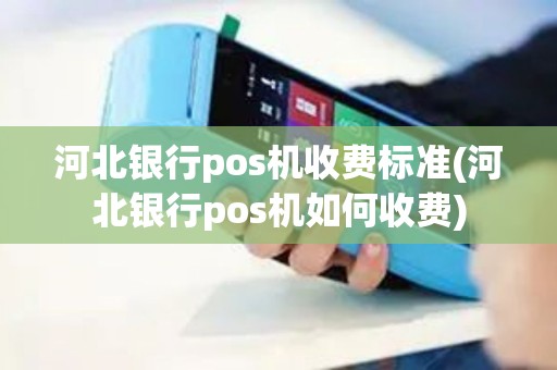 河北银行pos机收费标准(河北银行pos机如何收费)