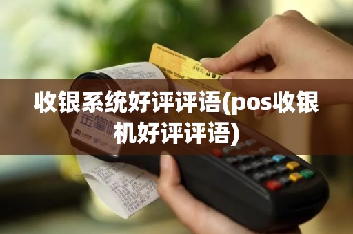 收银系统好评评语(pos收银机好评评语)