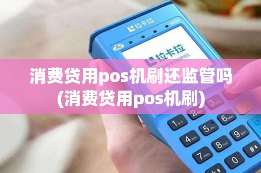消费贷用pos机刷还监管吗(消费贷用pos机刷)