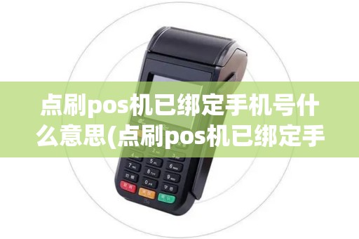 点刷pos机已绑定手机号什么意思(点刷pos机已绑定手机号)