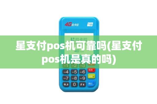 星支付pos机可靠吗(星支付pos机是真的吗)