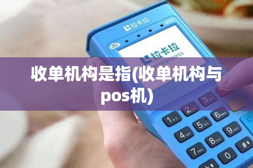 收单机构是指(收单机构与pos机)