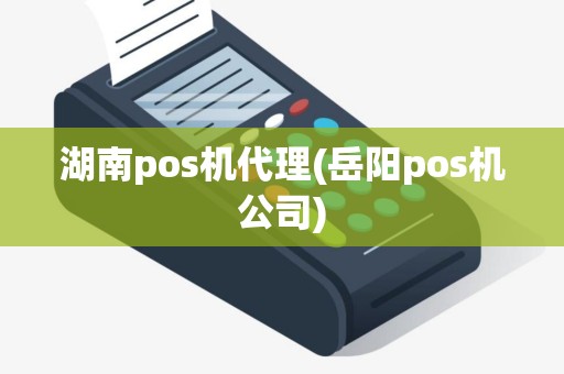 湖南pos机代理(岳阳pos机公司)