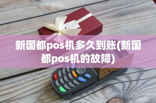 新国都pos机多久到账(新国都pos机的故障)