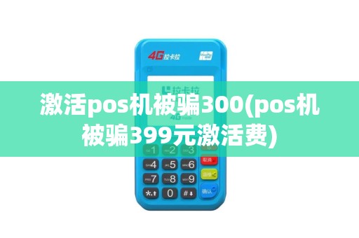 激活pos机被骗300(pos机被骗399元激活费)