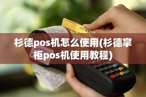 杉德pos机怎么使用(杉德掌柜pos机使用教程)