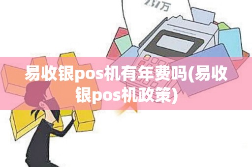 易收银pos机有年费吗(易收银pos机政策)