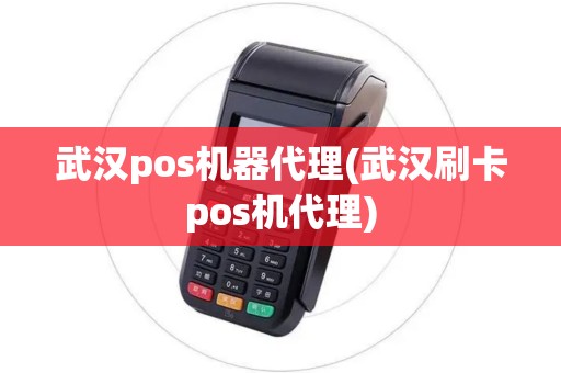 武汉pos机器代理(武汉刷卡pos机代理)