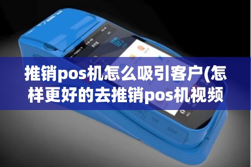 推销pos机怎么吸引客户(怎样更好的去推销pos机视频)
