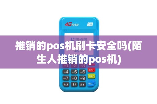 推销的pos机刷卡安全吗(陌生人推销的pos机)
