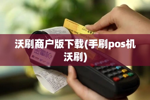 沃刷商户版下载(手刷pos机沃刷)