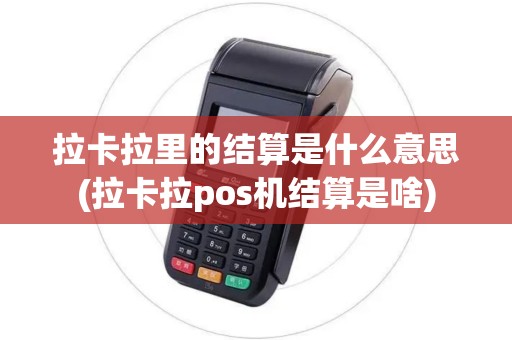 拉卡拉里的结算是什么意思(拉卡拉pos机结算是啥)
