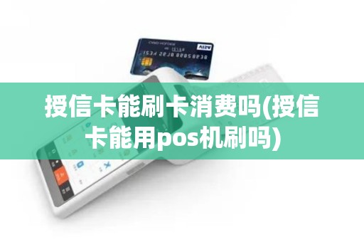 授信卡能刷卡消费吗(授信卡能用pos机刷吗)