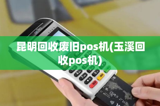 昆明回收废旧pos机(玉溪回收pos机)