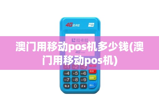 澳门用移动pos机多少钱(澳门用移动pos机)