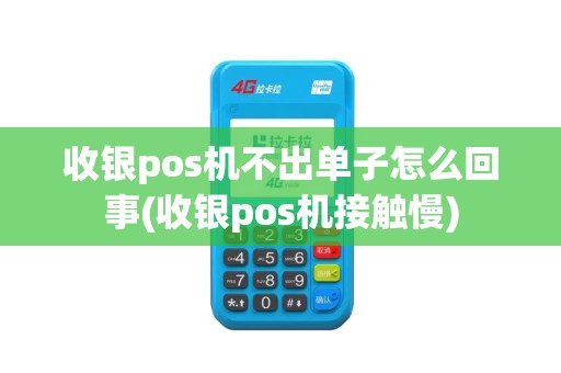 收银pos机不出单子怎么回事(收银pos机接触慢)
