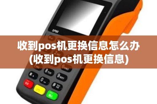 收到pos机更换信息怎么办(收到pos机更换信息)