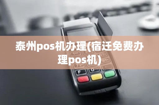 泰州pos机办理(宿迁免费办理pos机)