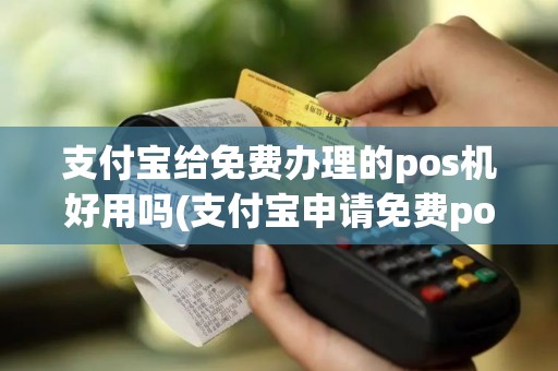 支付宝给免费办理的pos机好用吗(支付宝申请免费pos机)