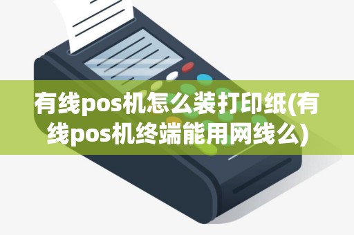 有线pos机怎么装打印纸(有线pos机终端能用网线么)