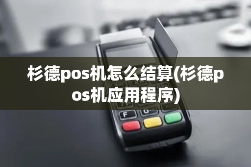 杉德pos机怎么结算(杉德pos机应用程序)