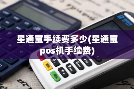 星通宝手续费多少(星通宝pos机手续费)
