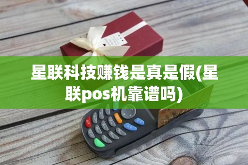 星联科技赚钱是真是假(星联pos机靠谱吗)