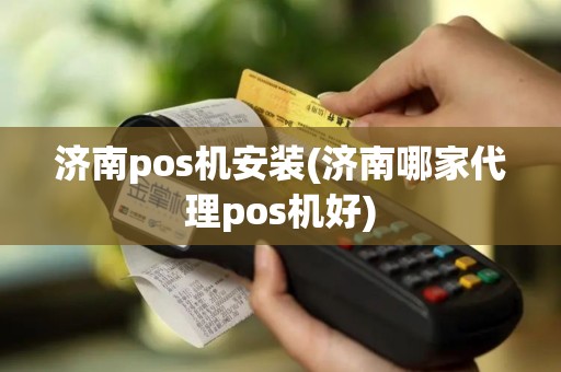 济南pos机安装(济南哪家代理pos机好)
