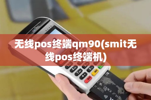 无线pos终端qm90(smit无线pos终端机)