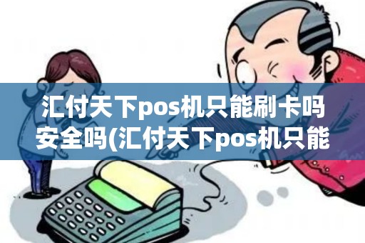 汇付天下pos机只能刷卡吗安全吗(汇付天下pos机只能刷卡吗)