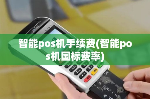 智能pos机手续费(智能pos机国标费率)