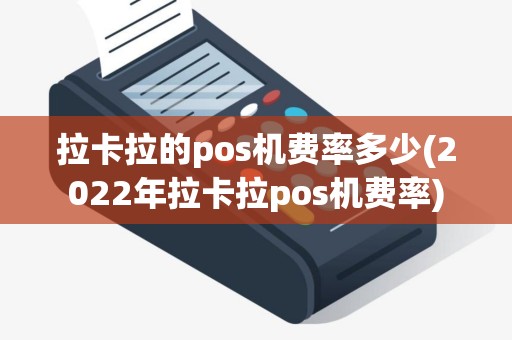 拉卡拉的pos机费率多少(2022年拉卡拉pos机费率)
