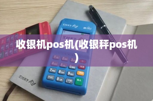 收银机pos机(收银秤pos机)