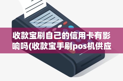 收款宝刷自己的信用卡有影响吗(收款宝手刷pos机供应)