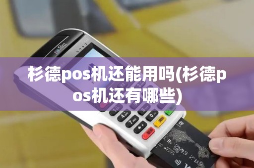 杉德pos机还能用吗(杉德pos机还有哪些)