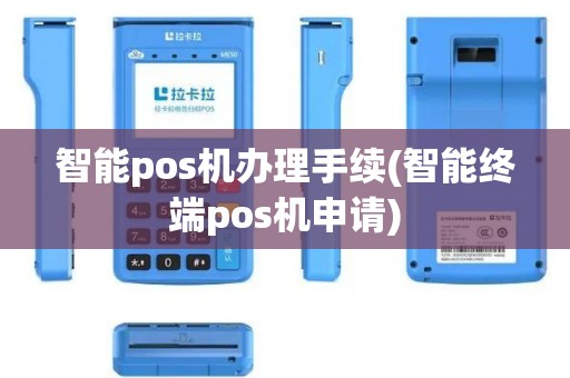 智能pos机办理手续(智能终端pos机申请)
