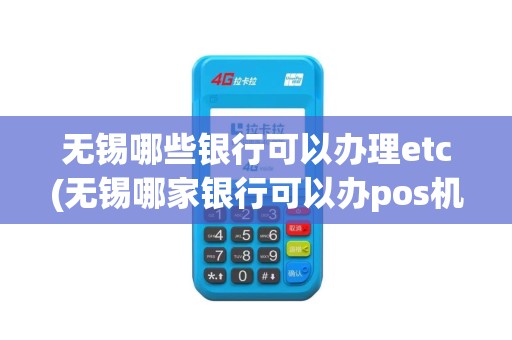 无锡哪些银行可以办理etc(无锡哪家银行可以办pos机)
