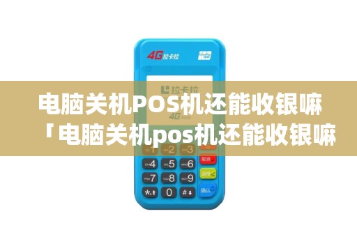 电脑关机POS机还能收银嘛「电脑关机pos机还能收银嘛安全吗」