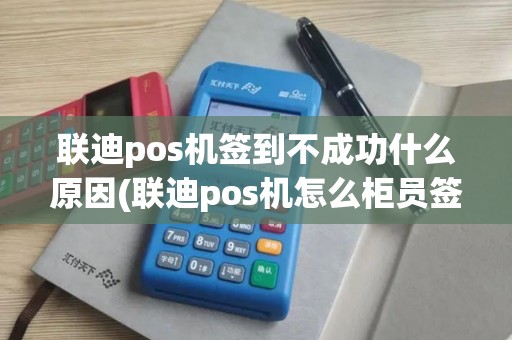 联迪pos机签到不成功什么原因(联迪pos机怎么柜员签到)